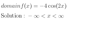 The domain of f(x)=-4cos(2x) is -infinity <x<infinity